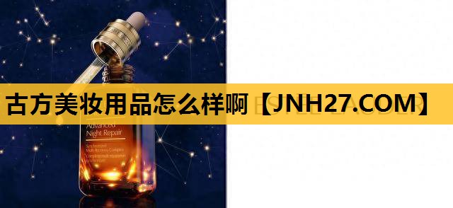 古方美妆用品怎么样啊