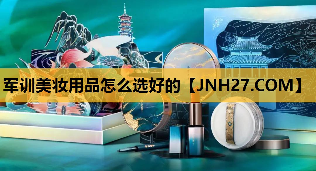 军训美妆用品怎么选好的